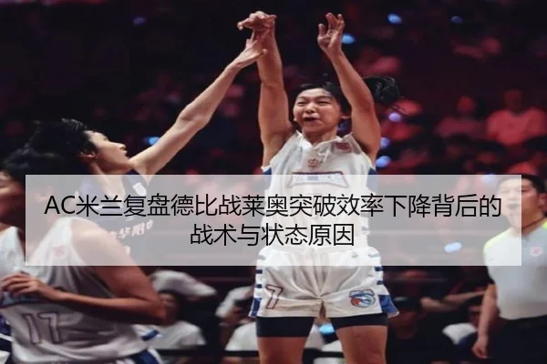 AC米兰复盘德比战莱奥突破效率下降背后的战术与状态原因