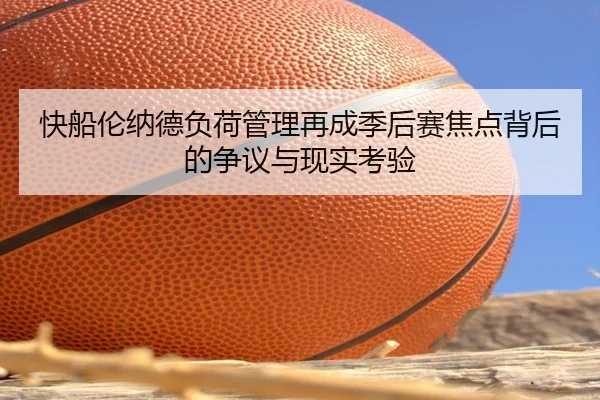 快船伦纳德负荷管理再成季后赛焦点背后的争议与现实考验