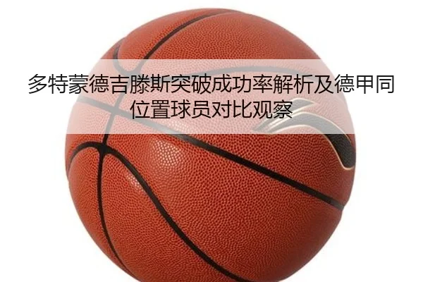 多特蒙德吉滕斯突破成功率解析及德甲同位置球员对比观察