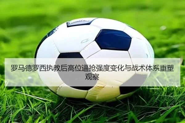 罗马德罗西执教后高位逼抢强度变化与战术体系重塑观察