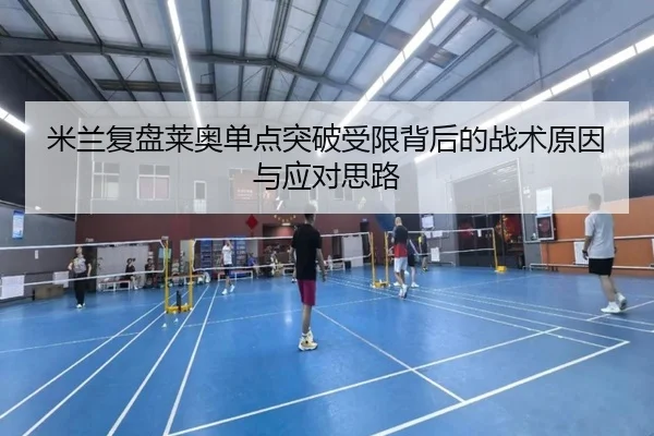 米兰复盘莱奥单点突破受限背后的战术原因与应对思路