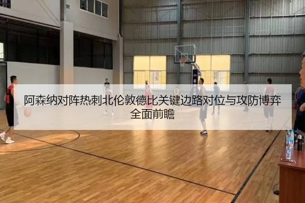 阿森纳对阵热刺北伦敦德比关键边路对位与攻防博弈全面前瞻