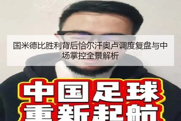 国米德比胜利背后恰尔汗奥卢调度复盘与中场掌控全景解析