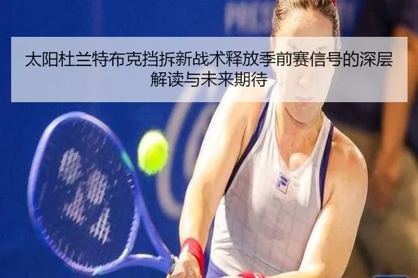 太阳杜兰特布克挡拆新战术释放季前赛信号的深层解读与未来期待
