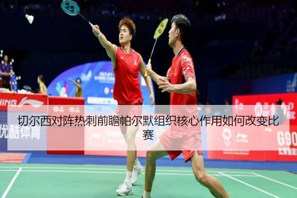 切尔西对阵热刺前瞻帕尔默组织核心作用如何改变比赛