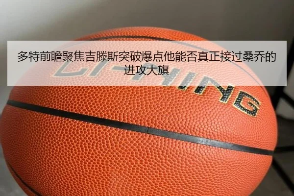 多特前瞻聚焦吉滕斯突破爆点他能否真正接过桑乔的进攻大旗