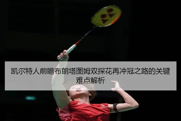 凯尔特人前瞻布朗塔图姆双探花再冲冠之路的关键难点解析