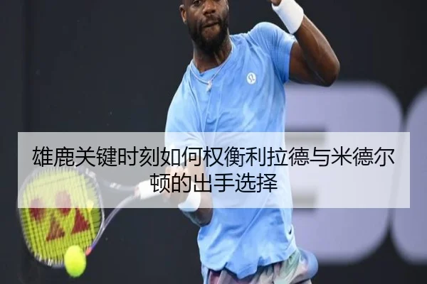雄鹿关键时刻如何权衡利拉德与米德尔顿的出手选择