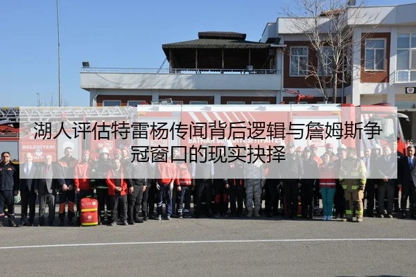 湖人评估特雷杨传闻背后逻辑与詹姆斯争冠窗口的现实抉择