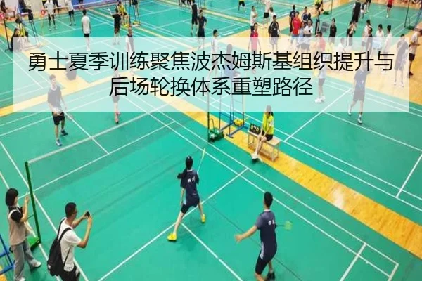 勇士夏季训练聚焦波杰姆斯基组织提升与后场轮换体系重塑路径