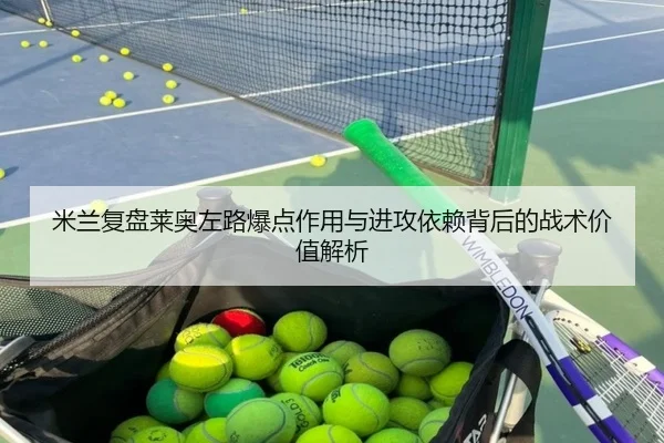 米兰复盘莱奥左路爆点作用与进攻依赖背后的战术价值解析